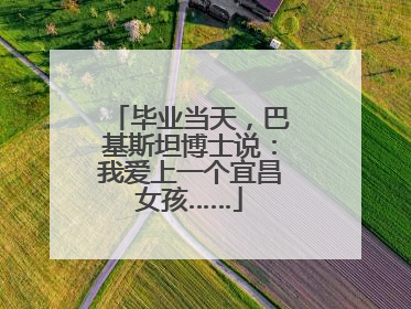 毕业当天，巴基斯坦博士说：我爱上一个宜昌女孩……