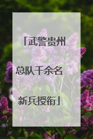 武警贵州总队千余名新兵授衔