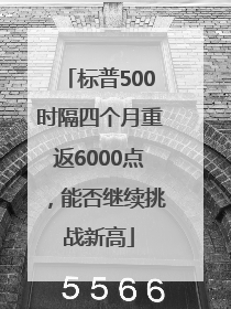标普500时隔四个月重返6000点，能否继续挑战新高