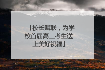 校长赋联，为学校首届高三考生送上美好祝福