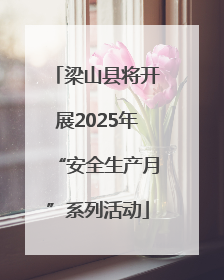 梁山县将开展2025年“安全生产月”系列活动
