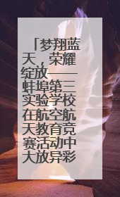 梦翔蓝天，荣耀绽放——蚌埠第三实验学校在航空航天教育竞赛活动中大放异彩