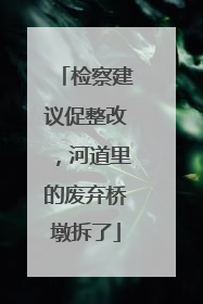 检察建议促整改，河道里的废弃桥墩拆了