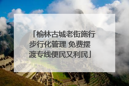 榆林古城老街施行步行化管理 免费摆渡专线便民又利民