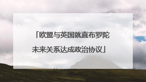 欧盟与英国就直布罗陀未来关系达成政治协议