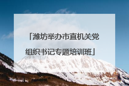 潍坊举办市直机关党组织书记专题培训班