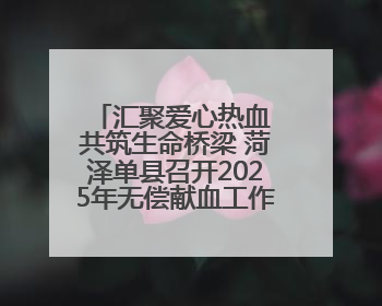 汇聚爱心热血 共筑生命桥梁 菏泽单县召开2025年无偿献血工作启动仪式