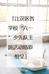 江汉区各学校“六一”少先队主题活动精彩纷呈