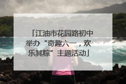 江油市花园路初中举办“奇趣六一，欢乐其粽”主题活动
