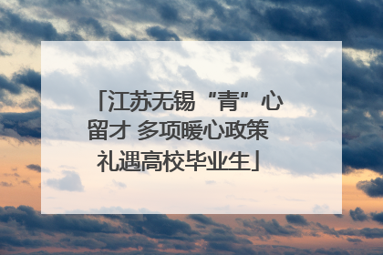江苏无锡“青”心留才 多项暖心政策礼遇高校毕业生