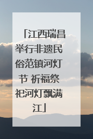 江西瑞昌举行非遗民俗范镇河灯节 祈福祭祀河灯飘满江