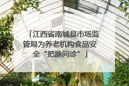 江西省南城县市场监管局为养老机构食品安全“把脉问诊”