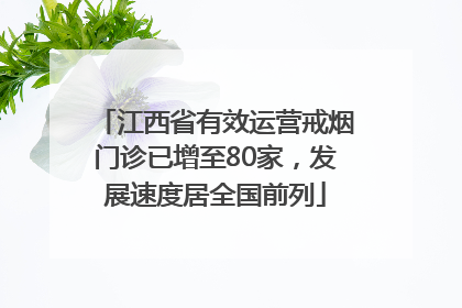 江西省有效运营戒烟门诊已增至80家，发展速度居全国前列