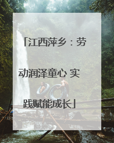 江西萍乡：劳动润泽童心 实践赋能成长