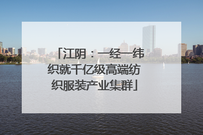 江阴：一经一纬织就千亿级高端纺织服装产业集群