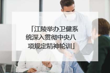 江陵举办卫健系统深入贯彻中央八项规定精神轮训