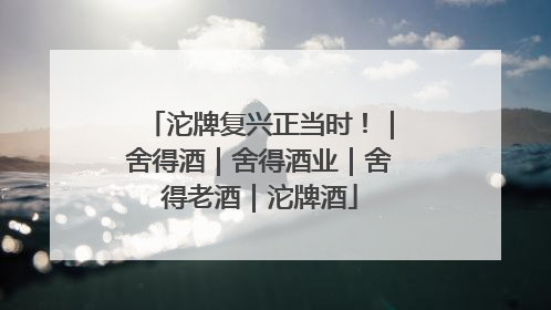 沱牌复兴正当时！｜舍得酒｜舍得酒业｜舍得老酒｜沱牌酒