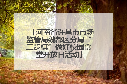 河南省许昌市市场监管局魏都区分局“三步棋”做好校园食堂开放日活动