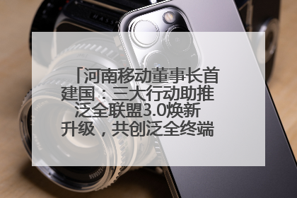河南移动董事长首建国：三大行动助推泛全联盟3.0焕新升级，共创泛全终端万亿级产业生态