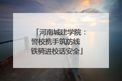 河南城建学院：警校携手筑防线 铁骑进校话安全