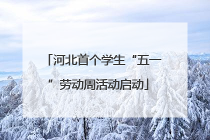 河北首个学生“五一”劳动周活动启动