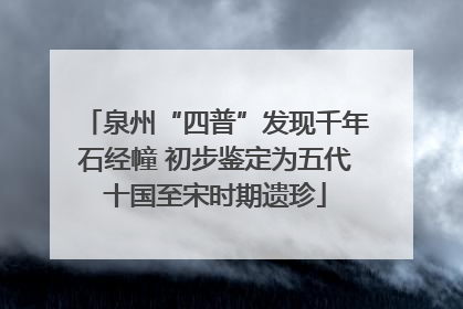 泉州“四普”发现千年石经幢 初步鉴定为五代十国至宋时期遗珍