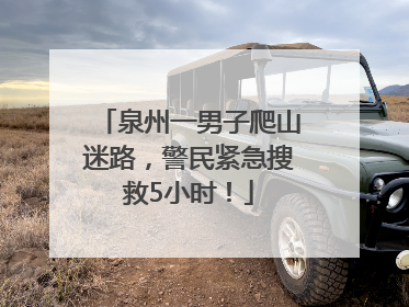 泉州一男子爬山迷路，警民紧急搜救5小时！