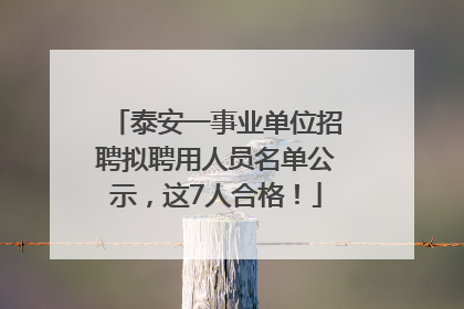 泰安一事业单位招聘拟聘用人员名单公示，这7人合格！