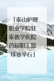 泰山护理职业学院驻泰教学医院首届职工篮球赛举行