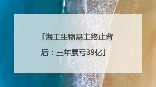 海王生物易主终止背后：三年累亏39亿