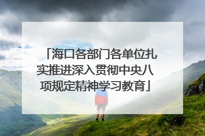海口各部门各单位扎实推进深入贯彻中央八项规定精神学习教育