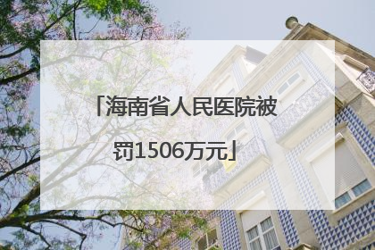 海南省人民医院被罚1506万元