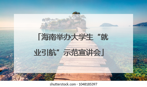 海南举办大学生“就业引航”示范宣讲会