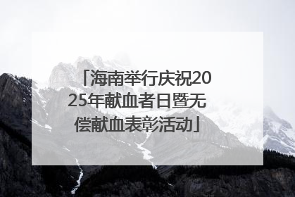 海南举行庆祝2025年献血者日暨无偿献血表彰活动