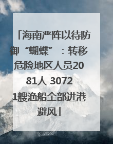 海南严阵以待防御“蝴蝶”：转移危险地区人员2081人 30721艘渔船全部进港避风