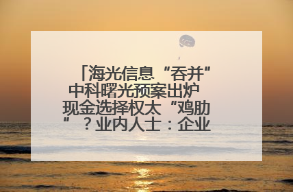 海光信息“吞并”中科曙光预案出炉 现金选择权太“鸡肋”？业内人士：企业不想大量现金流出