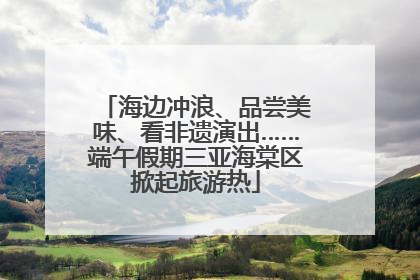 海边冲浪、品尝美味、看非遗演出……端午假期三亚海棠区掀起旅游热