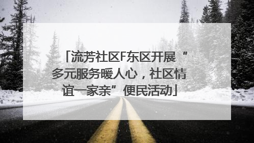 流芳社区F东区开展“多元服务暖人心，社区情谊一家亲”便民活动