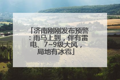 济南刚刚发布预警：雨马上到，伴有雷电、7~9级大风，局地有冰雹