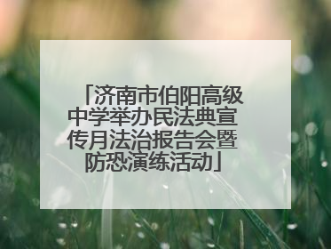 济南市伯阳高级中学举办民法典宣传月法治报告会暨防恐演练活动
