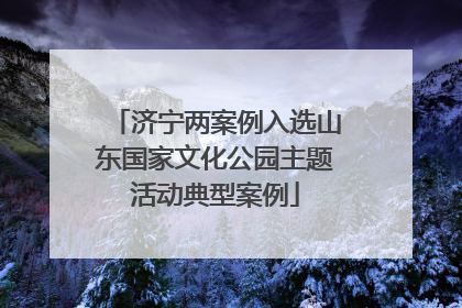 济宁两案例入选山东国家文化公园主题活动典型案例