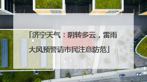 济宁天气：阴转多云，雷雨大风预警请市民注意防范