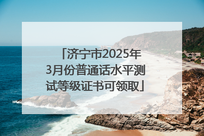 济宁市2025年3月份普通话水平测试等级证书可领取
