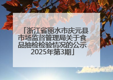 浙江省丽水市庆元县市场监督管理局关于食品抽检检验情况的公示2025年第3期