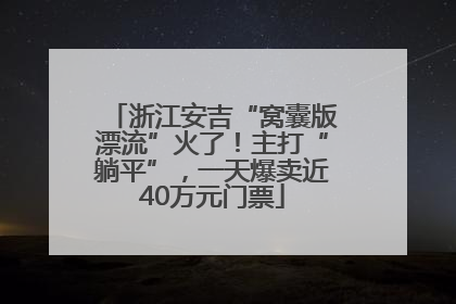 浙江安吉“窝囊版漂流”火了！主打“躺平”，一天爆卖近40万元门票