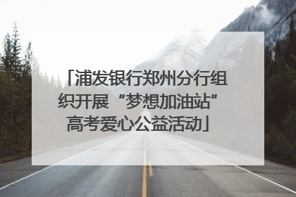 浦发银行郑州分行组织开展“梦想加油站”高考爱心公益活动