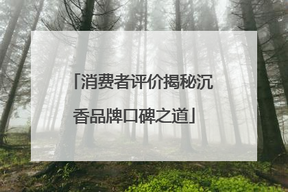 消费者评价揭秘沉香品牌口碑之道