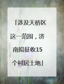 涉及天桥区这一范围，济南拟征收15个村居土地