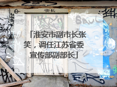 淮安市副市长张笑，调任江苏省委宣传部副部长