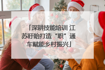 深耕技能培训 江苏盱眙打造“职”通车赋能乡村振兴